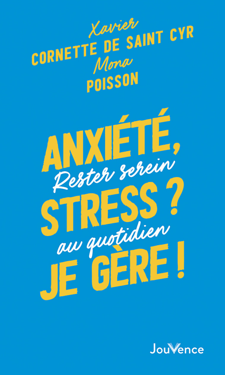 Anxiété, stress ? Je gère ! - Xavier Cornette de Saint Cyr, Mona Poisson - JOUVENCE