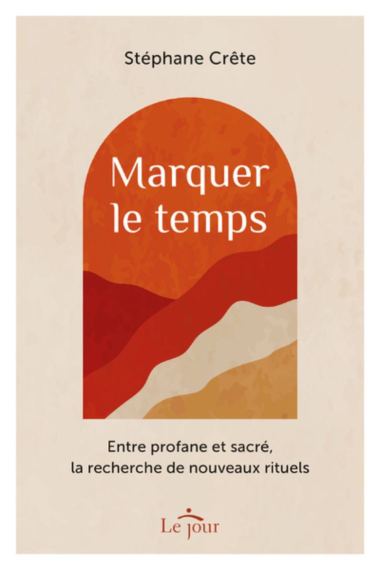 Marquer le temps - Entre profane et sacré, la recherche de nouveaux rituels - Stéphane Crète - LE JOUR