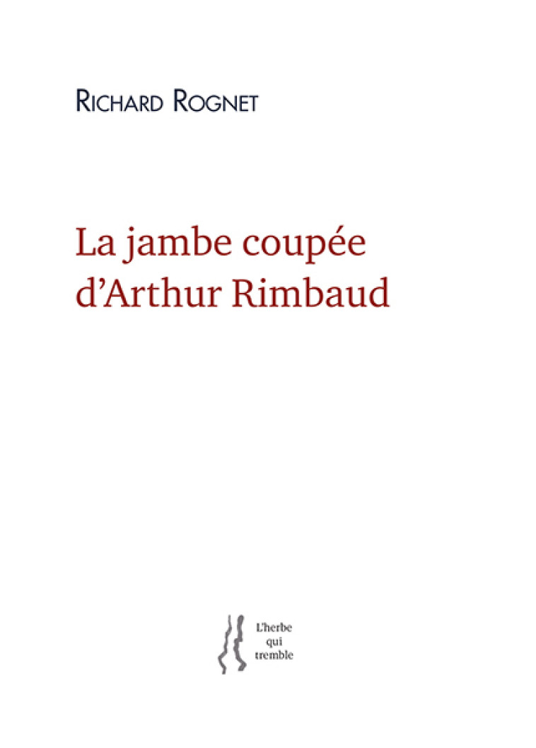 La jambe coupée d'Arthur Rimbaud - Richard Rognet - HERBE TREMBLE