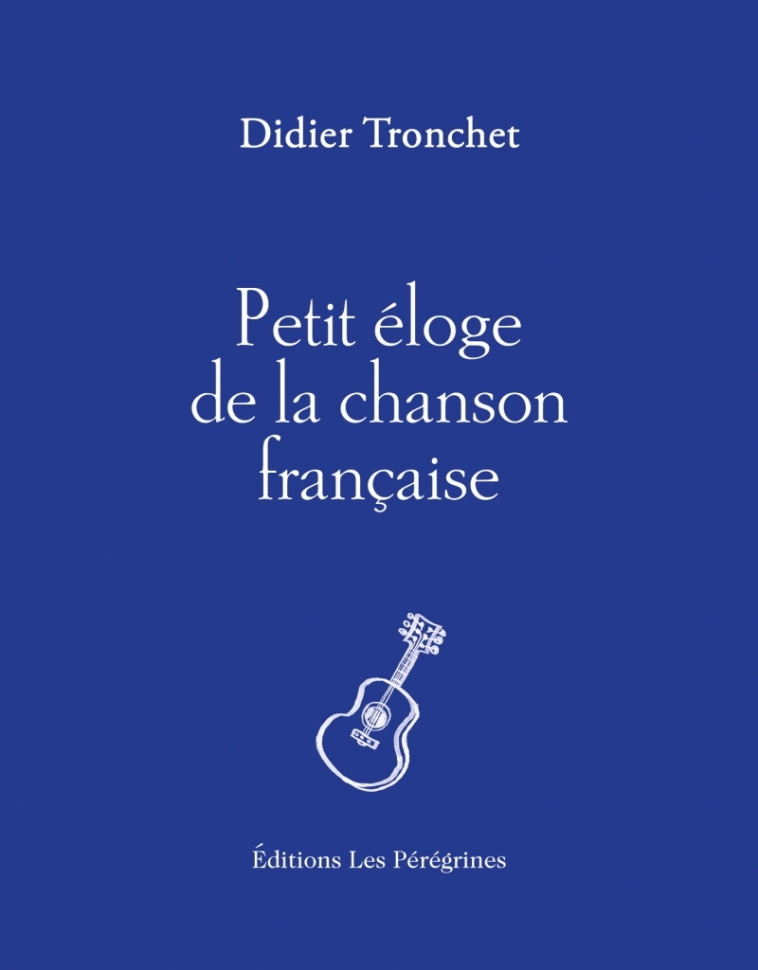 Petit éloge de la chanson française - Didier Tronchet - LES PEREGRINES