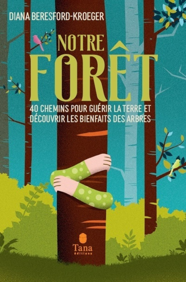 Notre forêt - 40 chemins pour guérir la Terre et découvrir les bienfaits des arbres - Diana Beresford-Kroeger, Marion Roman - TANA