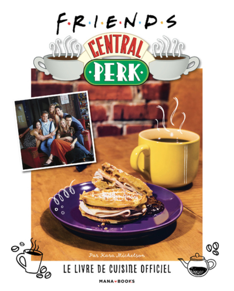 Friends Central Perk, le livre de cuisine officiel - Kara Mickelson, Camille Cosson, Julien Di Giacomo - MANA BOOKS