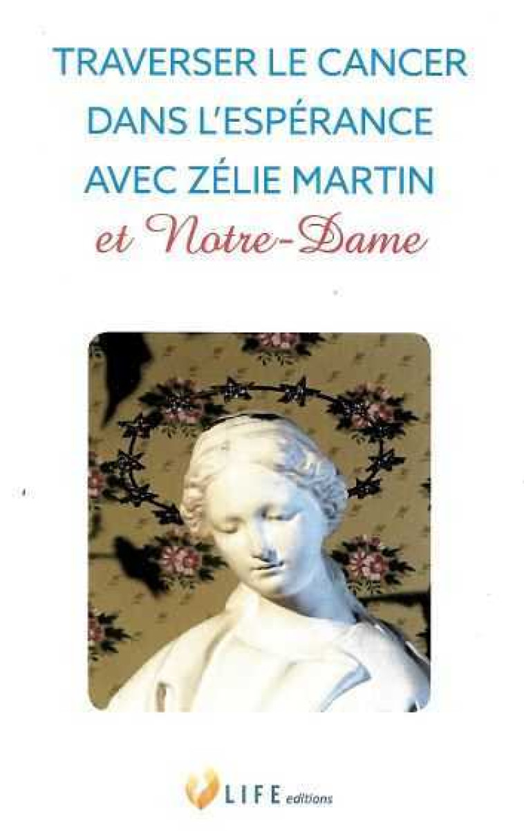 Traverser le cancer dans l’espérance avec Zélie Martin et Notre-Dame - Guillaume d'Alançon - LIFE