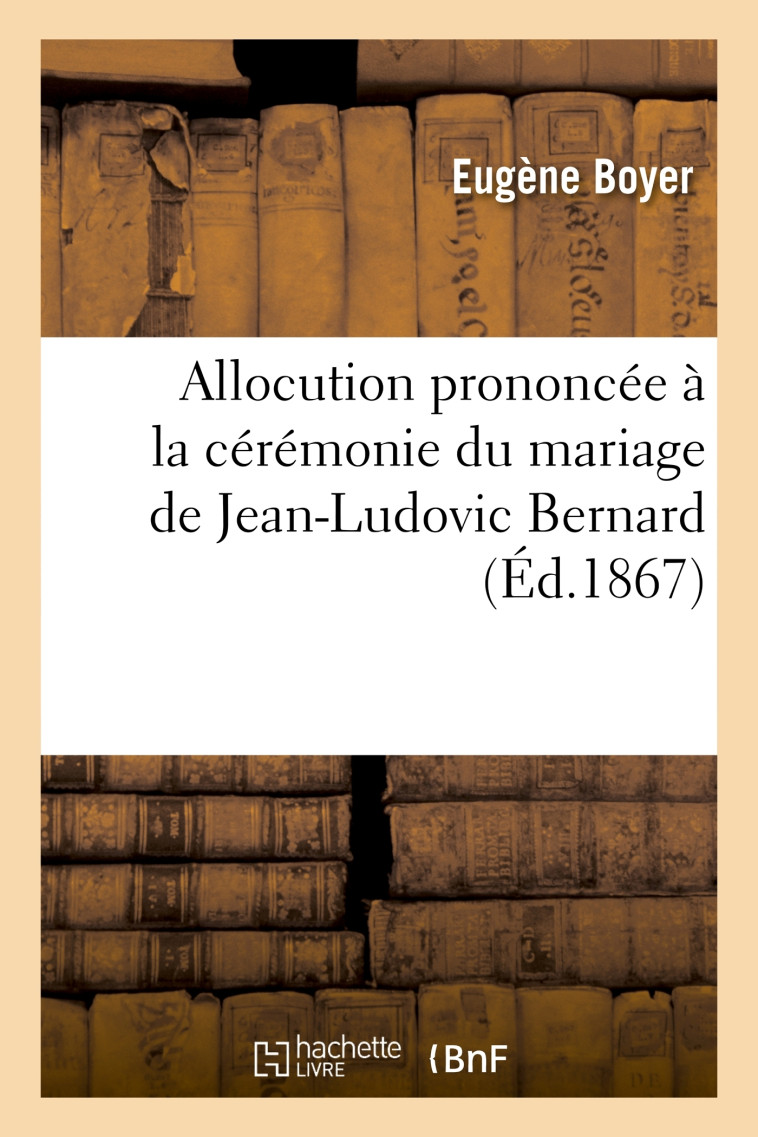 Allocution prononcée à la cérémonie du mariage de Jean-Ludovic Bernard, avec Mlle Françoise-Isabelle - Eugène Boyer - HACHETTE BNF