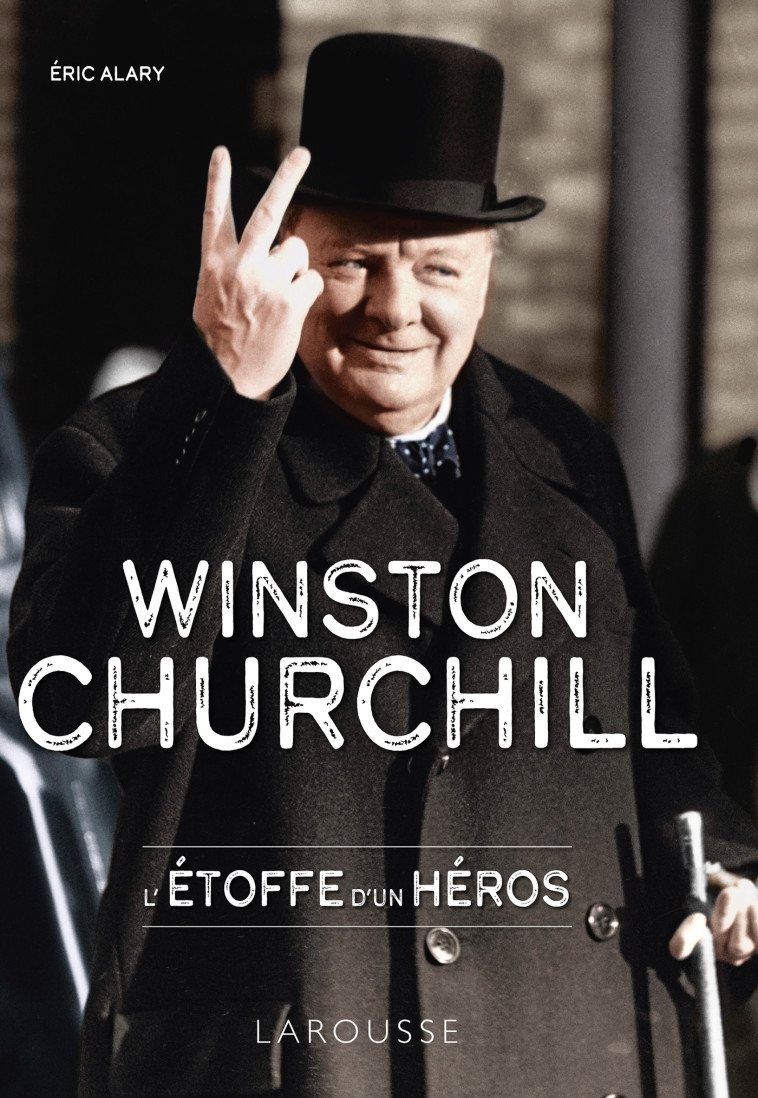 Winston Churchill, l'étoffe d'un héros -  ERIC ALARY, Éric Alary - LAROUSSE