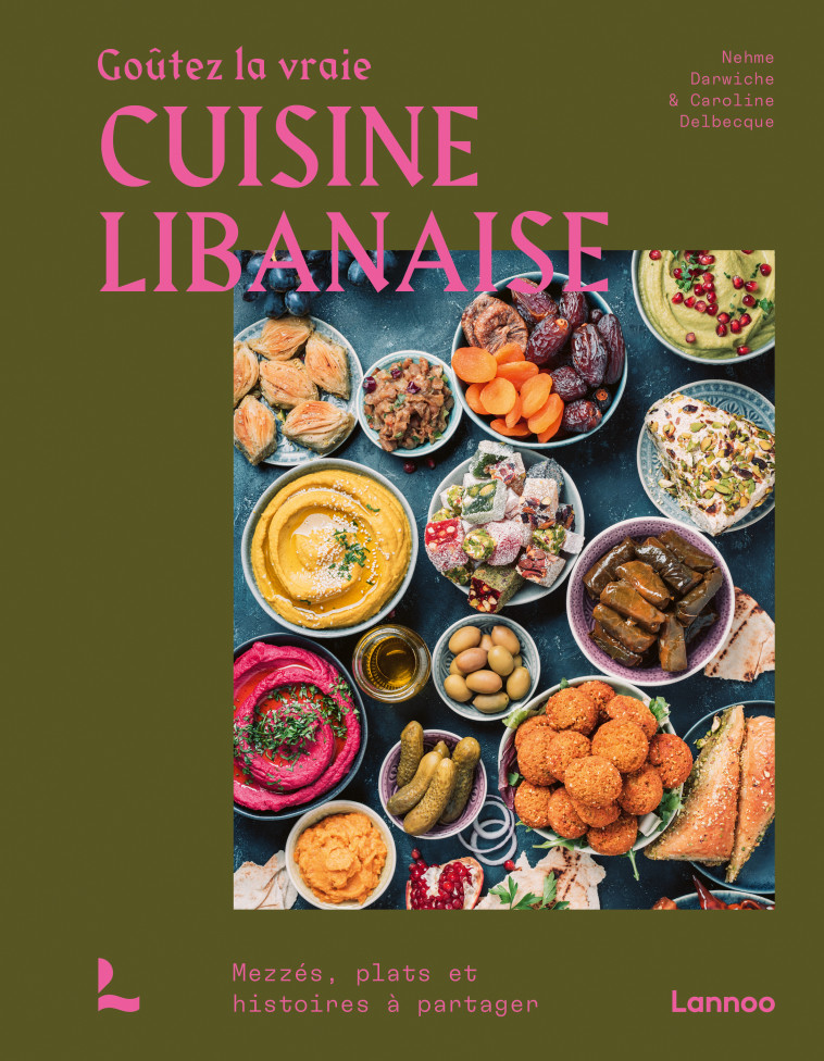 Goûtez la vraie cuisine libanaise  - Nehme Darwiche, Caroline Delbecque, Nehme Darwiche, Caroline Delbecque - LANNOO