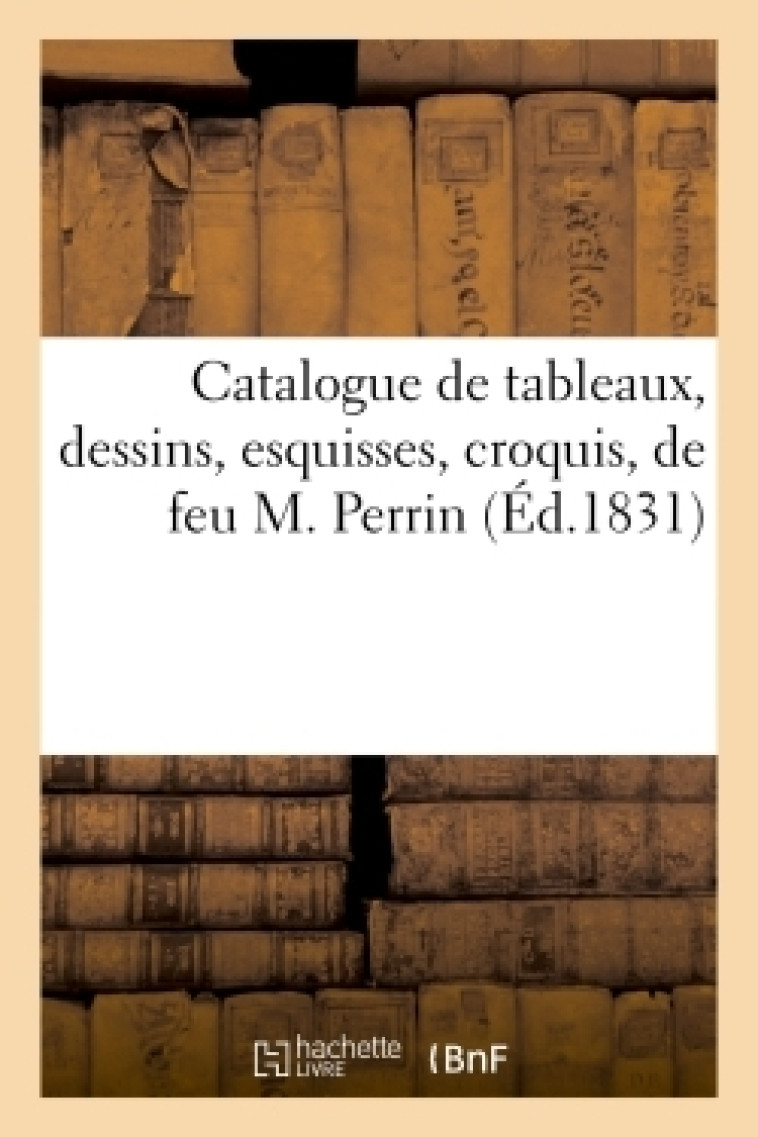 Catalogue de tableaux, dessins, esquisses, croquis, de feu M. Perrin -  de La Ribellerie - HACHETTE BNF