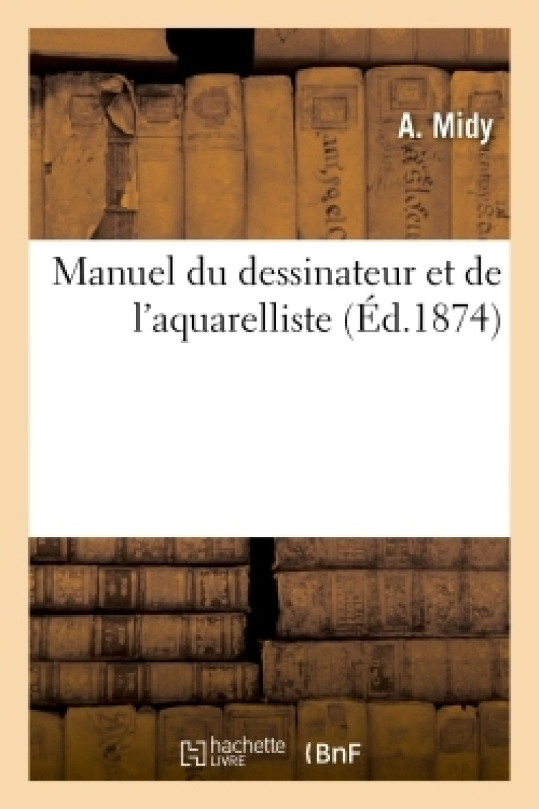 Manuel du dessinateur et de l'aquarelliste, orné de plusieurs jolis croquis retouchés au pinceau -  MIDY-A - HACHETTE BNF