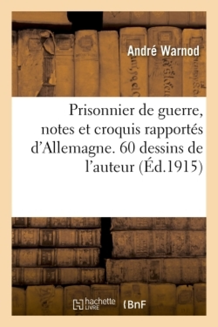 Prisonnier de guerre, notes et croquis rapportés d'Allemagne. 60 dessins de l'auteur - André Warnod - HACHETTE BNF