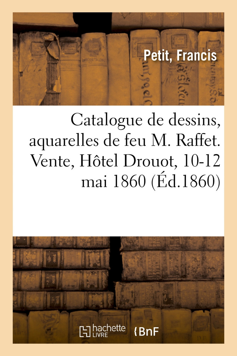 Catalogue de dessins, aquarelles, études peintes et croquis de feu M. Raffet - Jean-Eugène Vignères - HACHETTE BNF