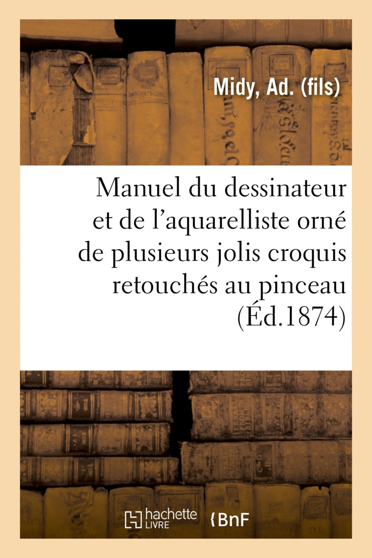 Manuel du dessinateur et de l'aquarelliste, orné de plusieurs jolis croquis retouchés au pinceau - Ad. Midy - HACHETTE BNF