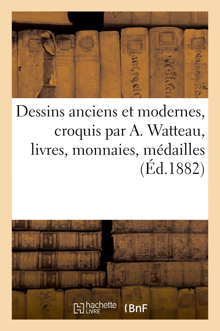 Dessins anciens et modernes, croquis par A. Watteau, livres, monnaies, médailles - Charles George - HACHETTE BNF