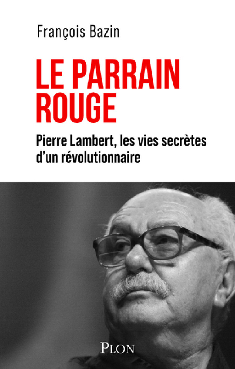 Le Parrain rouge - Pierre Lambert, les vies secrètes d'un révolutionnaire - François Bazin - PLON