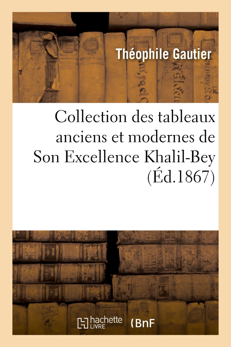 Collection des tableaux anciens et modernes de Son Excellence Khalil-Bey - Théophile Gautier - HACHETTE BNF