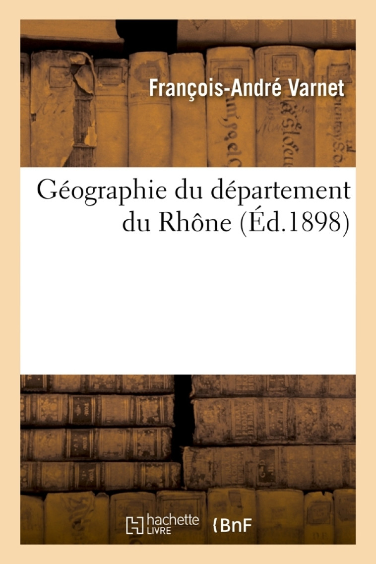 Géographie du département du Rhône (Éd.1898) - François-André Varnet - HACHETTE BNF