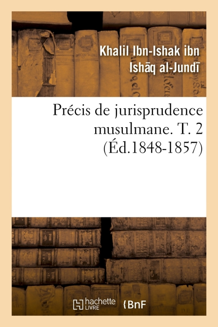 Précis de jurisprudence musulmane. T. 2 (ed.1848-1857) -  Khalil ibn Ishaq al-Jundi - HACHETTE BNF