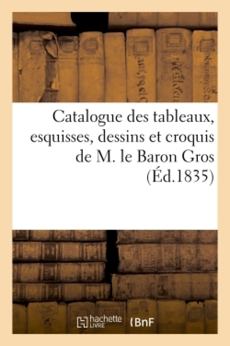 Catalogue des tableaux, esquisses, dessins et croquis de M. le Baron Gros -  - HACHETTE BNF