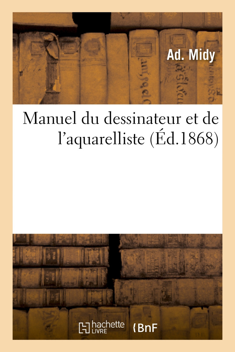 Manuel du dessinateur et de l'aquarelliste, orné de plusieurs jolis croquis retouchés au pinceau - Ad. Midy - HACHETTE BNF