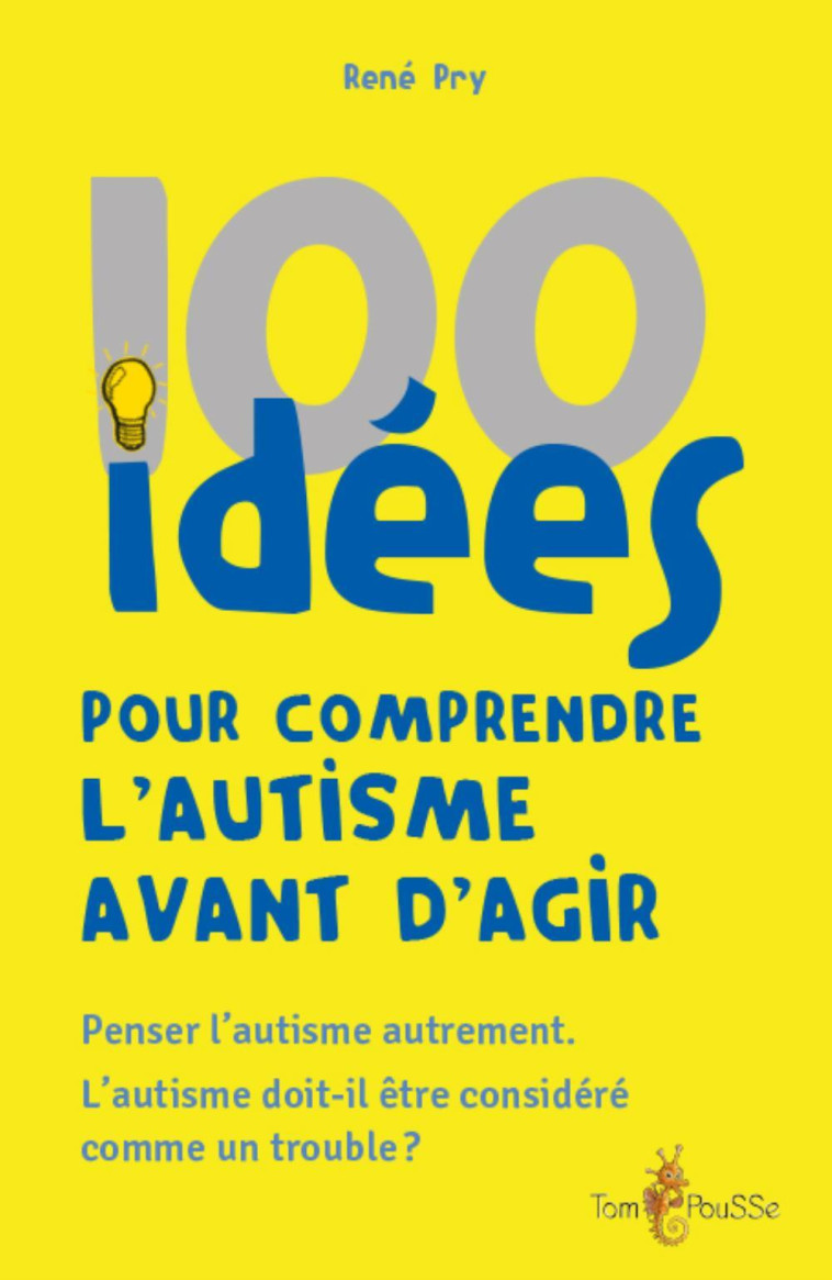 100 IDEES POUR COMPRENDRE L'AUTISME AVANT D'AGIR -  PRY RENE - TOM POUSSE