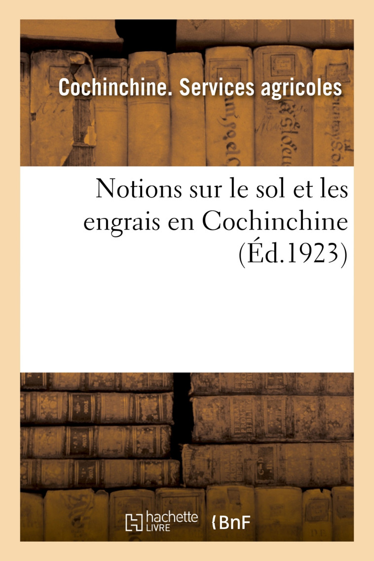 Notions sur le sol et les engrais en Cochinchine -  Cochinchine. Services agricoles - HACHETTE BNF