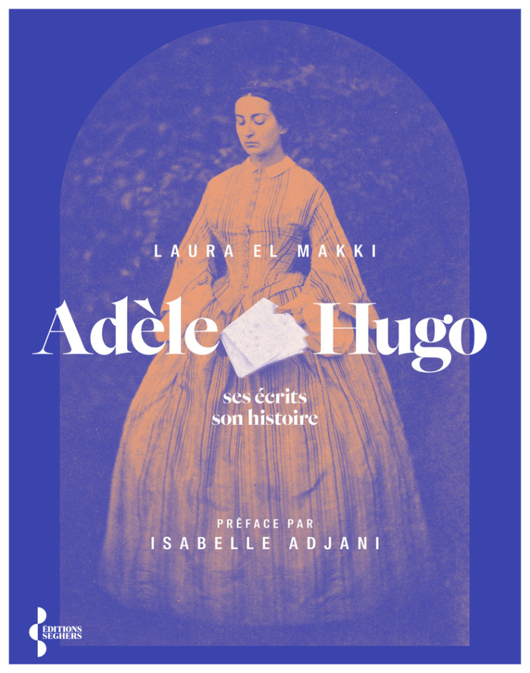 Adèle Hugo - Ses écrits, son histoire - Laura El Makki - SEGHERS