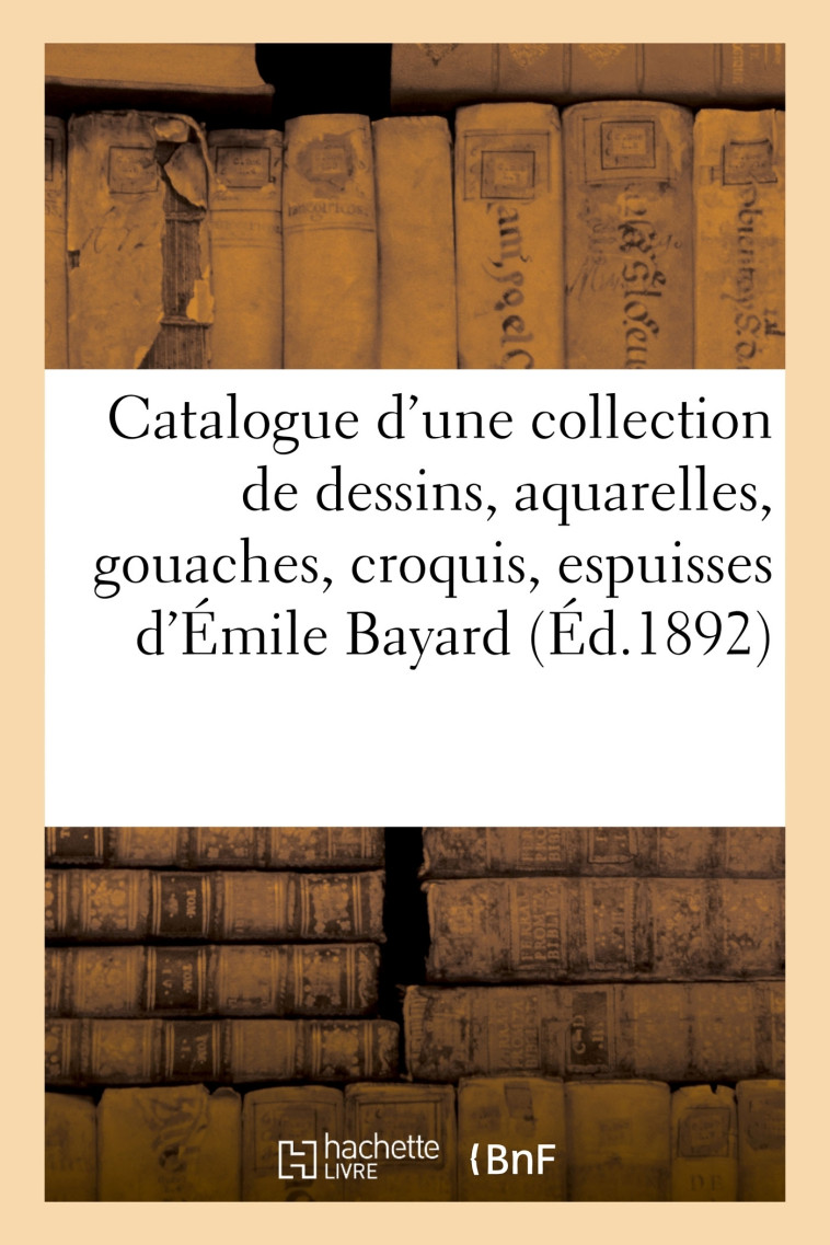 Catalogue d'une collection de dessins anciens et modernes, aquarelles, gouaches, croquis -   - HACHETTE BNF