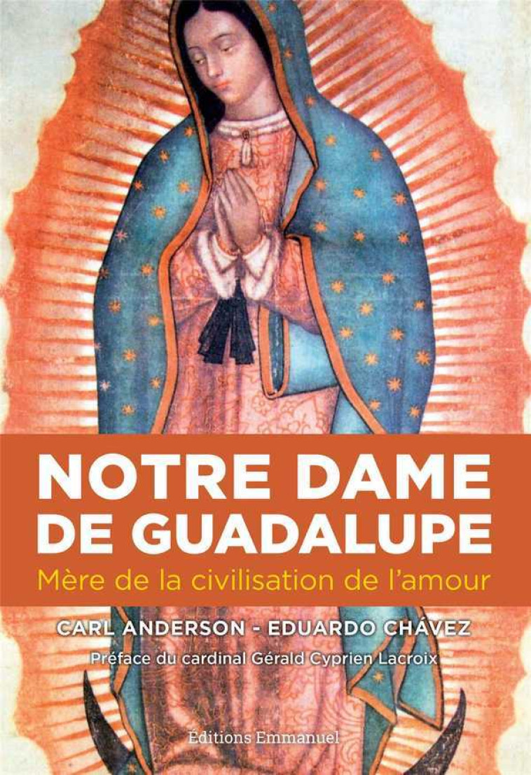 Notre Dame de Guadalupe - mère de la civilisation de l'amour - Carl ANDERSON, Edouardo CHAVEZ, Philippe Barbarin, Eduardo Chávez Sánchez, Carl A. Anderson, Pascale-Dominique Nau, Camille Roze - EMMANUEL