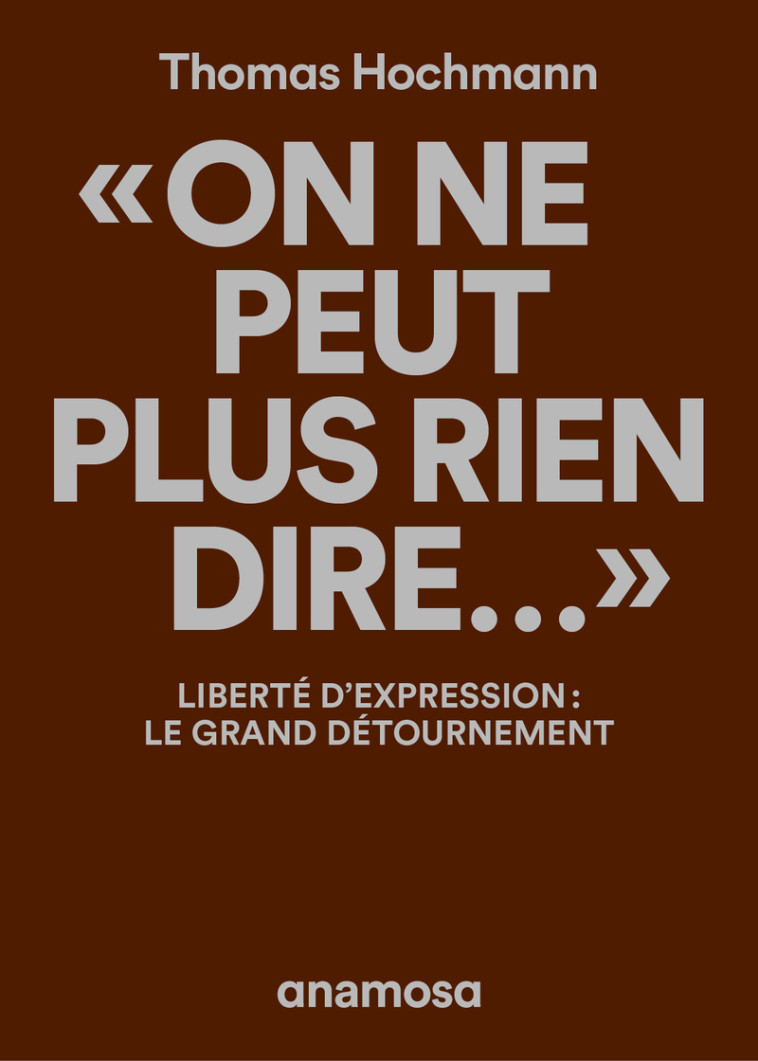 "On ne peut plus rien dire..." - Liberté d'expression : le grand détournement - Thomas Hochmann - ANAMOSA