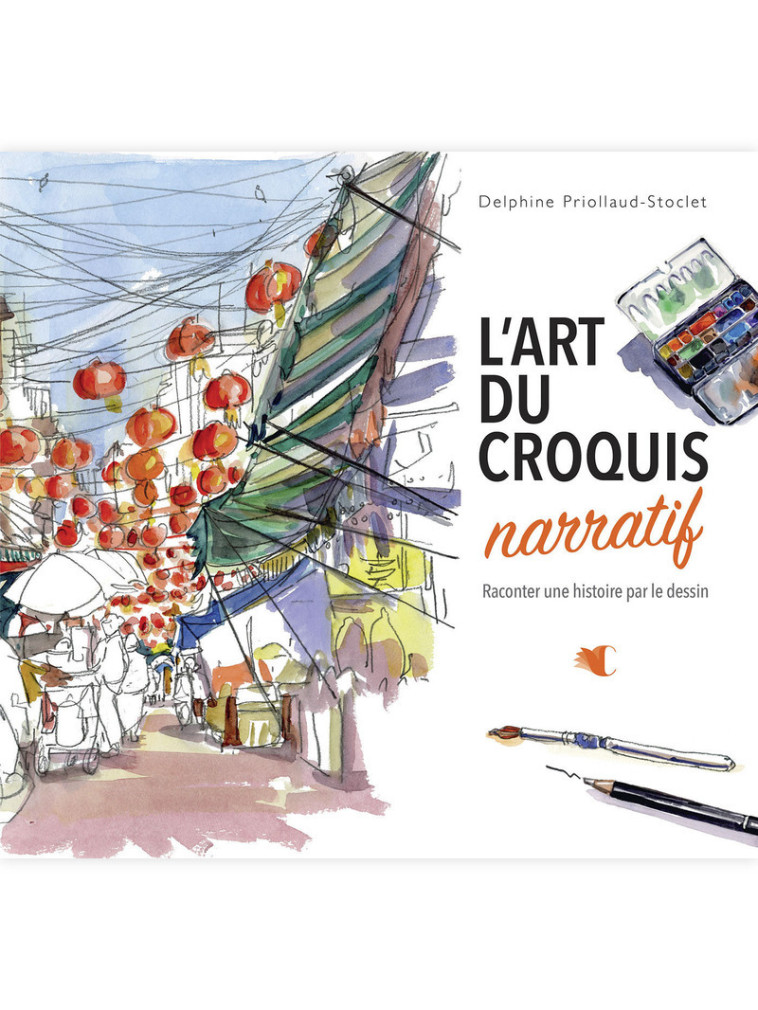 L'art du croquis narratif - Raconter une histoire par le dessin - Delphine Priollaud, Delphine Priollaud - CREAPASSIONSCOM